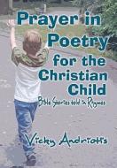 Prayer in Poetry for the Christian Child: Bible Stories Told in Rhymes di Vicky Andriotis edito da Vicky Spyrou-Andriotis Publishing