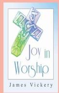 Joy in Worship: Understanding Worship According to the Word of God di James Vickery edito da Theocentric Publishing Group