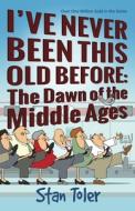 I've Never Been This Old Before: The Dawn of the Middle Ages di Stan Toler edito da DUST JACKET PR