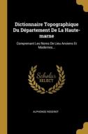 Dictionnaire Topographique Du Département De La Haute-marne: Comprenant Les Noms De Lieu Anciens Et Modernes... di Alphonse Roserot edito da WENTWORTH PR