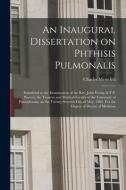 AN INAUGURAL DISSERTATION ON PHTHISIS PU di CHARLES,D. MEREDITH edito da LIGHTNING SOURCE UK LTD