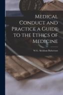 Medical Conduct and Practice a Guide to the Ethics of Medicine di W. G. Aitchison Robertson edito da LEGARE STREET PR