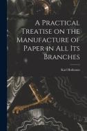A Practical Treatise on the Manufacture of Paper in all its Branches di Karl Hofmann edito da LEGARE STREET PR
