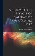 A Study Of The Effects Of Temperature Upon A Tuning Fork di Eugene Cyrus Woodruff edito da LEGARE STREET PR