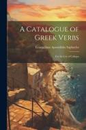 A Catalogue of Greek Verbs: For the Use of Colleges di Evangelinus Apostolides Sophocles edito da LEGARE STREET PR