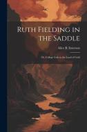 Ruth Fielding in the Saddle: Or, College Girls in the Land of Gold di Alice B. Emerson edito da LEGARE STREET PR
