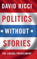 Politics without Stories di David Ricci edito da Cambridge University Press