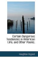 Certain Dangerous Tendencies In American Life, And Other Poems. di Houghton Osgood edito da Bibliolife