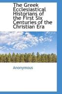 Greek Ecclesiastical Historians Of The First Six Centuries Of The Christian Era di Anonymous edito da Bibliolife