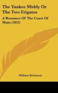 The Yankee Middy or the Two Frigates: A Romance of the Coast of Main (1853) di William Robinson edito da Kessinger Publishing