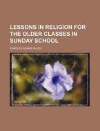 Lessons in Religion for the Older Classes in Sunday School di Charles Adams Allen edito da Rarebooksclub.com