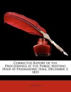 Corrected Report Of The Proceedings At The Public Meeting Held At Freemasons' Hall, December 3, 1835 di Anonymous edito da Nabu Press