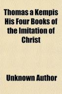 Thomas A Kempis His Four Books Of The Im di Unknown Author edito da General Books