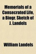 Memorials Of A Consecrated Life, A Biogr di William Landels edito da General Books