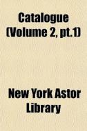 Catalogue Volume 2, Pt.1 di New York Astor Library edito da General Books