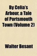 By Celia's Arbour, A Tale Of Portsmouth di Walter Besant edito da General Books