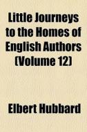Little Journeys To The Homes Of English Authors (volume 12) di Elbert Hubbard edito da General Books Llc
