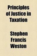 Principles Of Justice In Taxation di Stephen Francis Weston edito da General Books