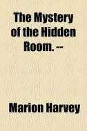 The Mystery Of The Hidden Room. -- di Marion Harvey edito da General Books