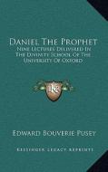 Daniel the Prophet: Nine Lectures Delivered in the Divinity School of the University of Oxford di Edward Bouverie Pusey edito da Kessinger Publishing