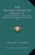 The Military Annals of Greece V1: From the Earliest Time to the Beginning of the Peloponnesian War di William L. Snyder edito da Kessinger Publishing