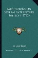 Meditations on Several Interesting Subjects (1762) di Hugh Rose edito da Kessinger Publishing