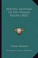 Artistic Anatomy of the Human Figure (1852) di Henry Warren edito da Kessinger Publishing