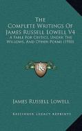 The Complete Writings of James Russell Lowell V4: A Fable for Critics, Under the Willows, and Other Poems (1910) di James Russell Lowell edito da Kessinger Publishing