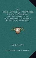 The Bible Catechism, Arranged in Forty Divisions: All the Answers to the Questions Being in the Exact Words of Scripture (1822) di W. F. Lloyd edito da Kessinger Publishing