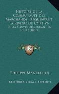 Histoire de La Communaute Des Marchands Frequentant La Riviere de Loire V6: Et Les Fleuves Descendant En Icelle (1867) di Philippe Mantellier edito da Kessinger Publishing