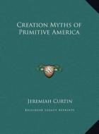 Creation Myths of Primitive America di Jeremiah Curtin edito da Kessinger Publishing