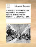 Collection Universelle Des Memoires Particuliers Relatifs A L'histoire De France. ... Volume 27 Of 67 di See Notes Multiple Contributors edito da Gale Ecco, Print Editions
