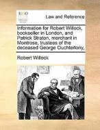 Information For Robert Willock, Bookseller In London, And Patrick Straton, Merchant In Montrose, Trustees Of The Deceased George Ouchterlony, di Robert Willock edito da Gale Ecco, Print Editions
