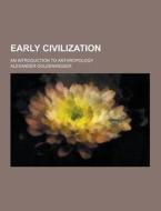 Early Civilization; An Introduction To Anthropology di Alexander Goldenweiser edito da Theclassics.us