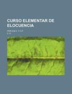 Curso Elementar De Elocuencia; Por D.m.c. Y C.p. di C. P. edito da General Books Llc