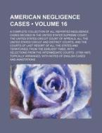 American Negligence Cases (volume 16); A Complete Collection Of All Reported Negligence Cases Decided In The United States Supreme Court, The United S di Books Group edito da General Books Llc