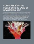 Compilation of the Public School Laws of New Mexico, 1915; Containing Sections 4807-5177 of the 1915 Codification of the New Mexico Statutes (Annotate di New Mexico edito da Rarebooksclub.com