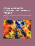 Ottoman-Turkish Conversation-Grammar Volume 1; A Practical Method of Learning the Ottoman-Turkish Language di V. H. Hagopian edito da Rarebooksclub.com