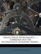 Lobreden Auf Die Allerseligste Jungfrau Maria... di Franz Xaver Wohlmann edito da Nabu Press