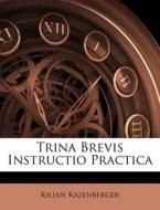 Trina Brevis Instructio Practica di Kilian Kazenberger edito da Nabu Press