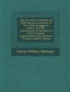 The German Revolution of 1849; Being an Account of the Final Struggle, in Baden, for the Maintenance of Germany's First National Representative Govern di Charles William Dahlinger edito da Nabu Press