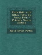 Ruth Hall, with Other Tales, by Fanny Fern - Primary Source Edition di Sarah Payson Parton edito da Nabu Press