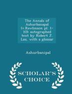 The Annals Of Ashurbanapal (v.rawlinson Pl. 1-10) di Ashurbanipal edito da Scholar's Choice