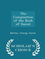 The Composition Of The Book Of Daniel - Scholar's Choice Edition di Barton George Aaron edito da Scholar's Choice