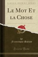 Le Mot Et La Chose (classic Reprint) di Francisque Sarcey edito da Forgotten Books