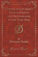 Edward And Alfred's Tour In France And Switzerland, In The Year 1824, Vol. 1 Of 2 (classic Reprint) di Unknown Author edito da Forgotten Books