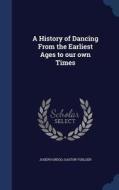 A History of Dancing from the Earliest Ages to Our Own Times di Joseph Grego, Gaston Vuillier edito da CHIZINE PUBN