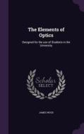 The Elements Of Optics di James Wood edito da Palala Press