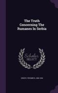 The Truth Concerning The Rumanes In Serbia edito da Palala Press