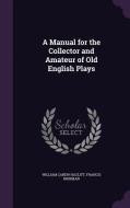 A Manual For The Collector And Amateur Of Old English Plays di William Carew Hazlitt, Francis Kirkman edito da Palala Press